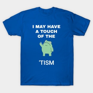 I May Have A Touch Of The Tism T-Shirt